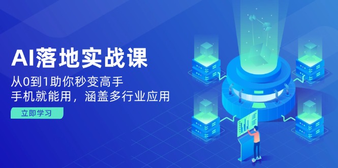 AI落地实战课：从0到1助你秒变高手，手机就能用，涵盖多行业应用-创薯资源
