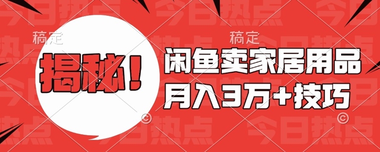 闲鱼卖家居用品月入过W+最新技巧闲鱼最新零基础教学，新手当天上手【揭秘】-创薯资源