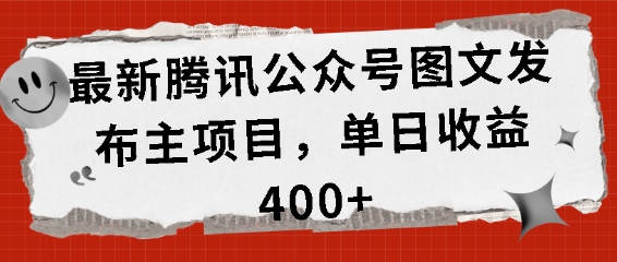 最新腾讯公众号图文发布项目，单日收益400+【揭秘】-创薯资源