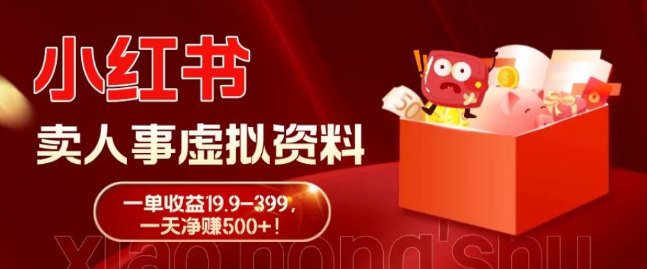 蓝海冷门项目，小红书卖人事虚拟资料，一单收益19.9-399，一天净赚500+！-创薯资源