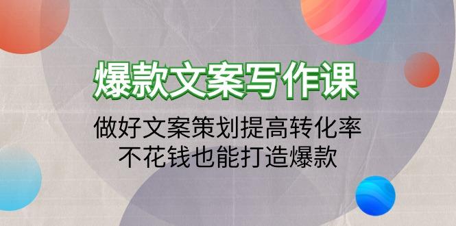 (9508期)爆款文案写作课：做好文案策划提高转化率，不花钱也能打造爆款(19节课)-创薯资源