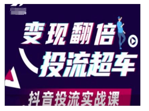 变现翻倍投流超车，抖音投流实战课-创薯资源