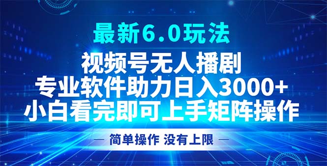 视频号最新6.0玩法，无人播剧，轻松日入3000+-创薯资源