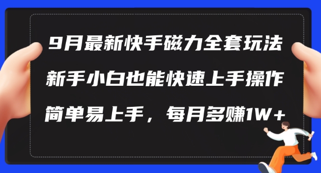 9月最新快手磁力玩法，新手小白也能操作，简单易上手，每月多赚1W+【揭秘】-创薯资源