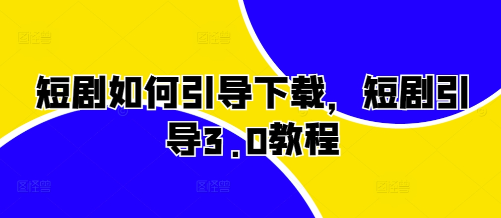 短剧如何引导下载，短剧引导3.0教程-创薯资源