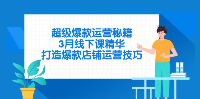 超级爆款运营秘籍，3月线下课精华，打造爆款店铺运营技巧-创薯资源