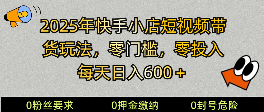 2025快手小店短视频带货模式，零投入，零门槛，每天日入600＋-创薯资源