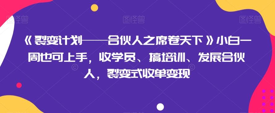 《裂变计划——合伙人之席卷天下》小白一周也可上手，收学员、搞培训、发展合伙人，裂变式收单变现-创薯资源