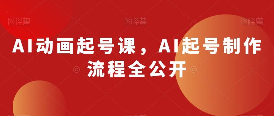 AI动画起号课，AI起号制作流程全公开-创薯资源