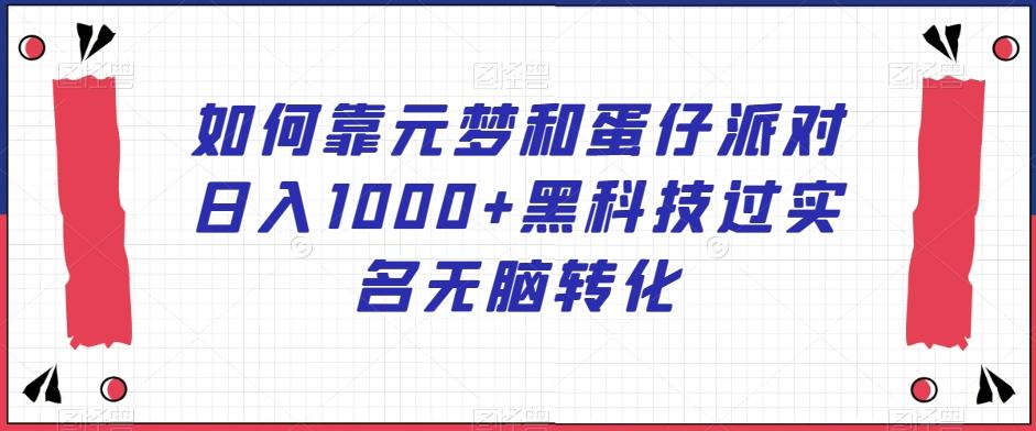 如何靠元梦和蛋仔派对日入1000+黑科技过实名无脑转化【揭秘】-创薯资源