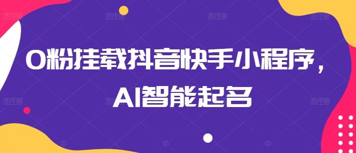 0粉挂载抖音快手小程序，AI智能起名-创薯资源