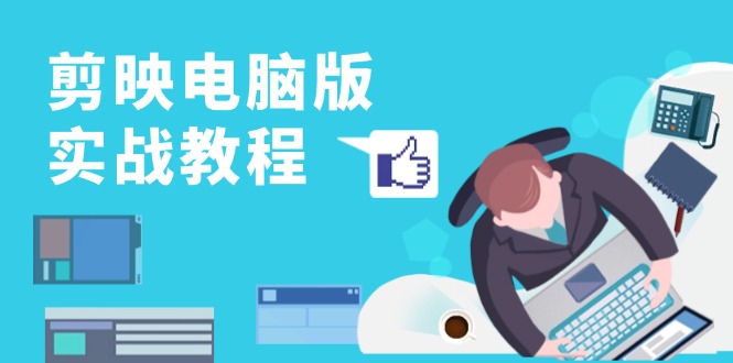 剪映电脑版实战教程，0基础打造短视频剪辑高手，详解功能、工具与实操案例-创薯资源
