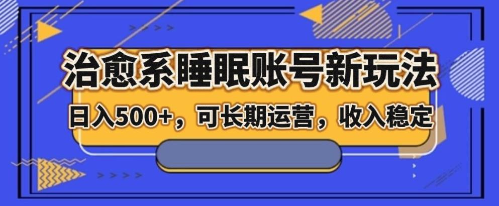 治愈系睡眠账号新玩法，日入500+长期运营，收入稳定-创薯资源