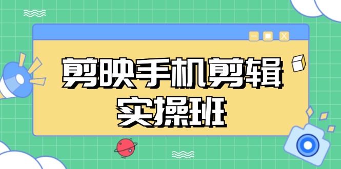 剪映手机剪辑实战班，从入门到精通，抖音爆款视频制作秘籍分段讲解-创薯资源