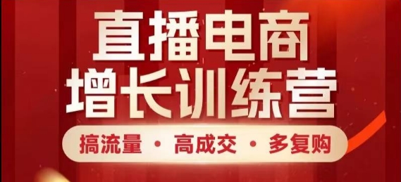 直播电商增长训练营，搞流量·高成交·多复购，快速上手有思路-创薯资源