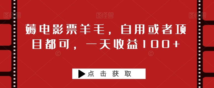 薅电影票羊毛，自用或者项目都可，一天收益100+-创薯资源