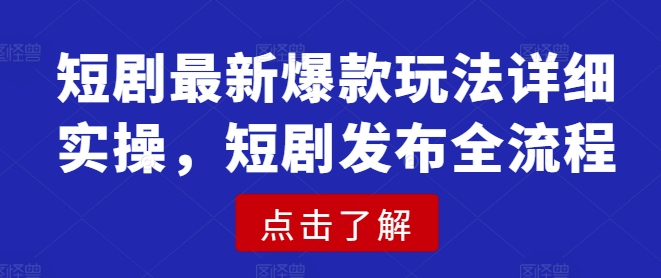 短剧最新爆款玩法详细实操，短剧发布全流程-创薯资源