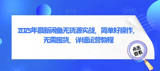 2025年最新闲鱼无货源实战，简单好操作，无需囤货，详细运营教程-创薯资源