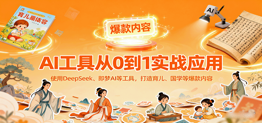 AI工具实战应用，零基础使用DeepSeek、即梦AI等打造育儿、国学等可变现的爆款作品-创薯资源