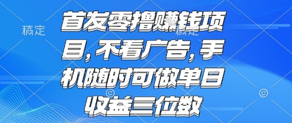 首发零撸挣钱项目 不看广告 手机随时可做 单日收益三位数【揭秘】-创薯资源