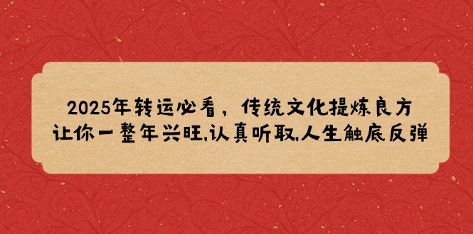 2025年转运必看，传统文化提炼良方,让你一整年兴旺,认真听取,人生触底反弹-创薯资源