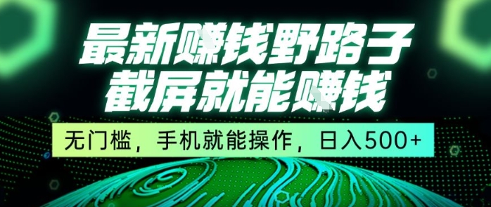 最新野路子截屏就能挣钱，无门槛，手机就能操作，日入5张【揭秘】-创薯资源