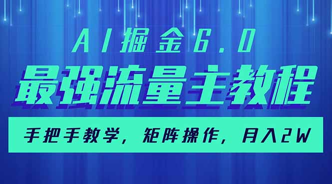 AI掘金6.0，最强流量主教程，手把手教学，矩阵操作，月入2w+-创薯资源