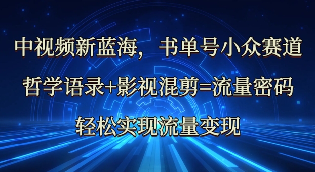 中视频新蓝海：哲学语录+影视混剪=流量密码，轻松实现流量变现-创薯资源