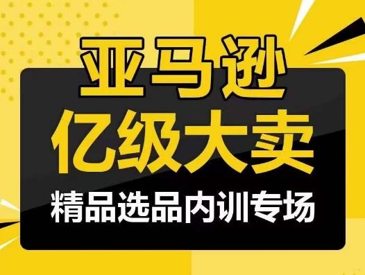 亚马逊亿级大卖-精品选品内训专场，亿级卖家分享选品成功之道-创薯资源