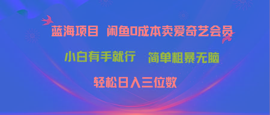最新蓝海项目咸鱼零成本卖爱奇艺会员小白有手就行 无脑操作轻松日入三位数-创薯资源