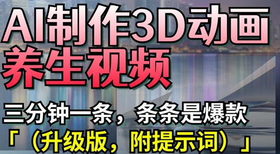 AI制作3D动画养生视频，三分钟一条，条条是爆款(升级版，附提示词)-创薯资源