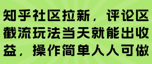 知乎社区拉新，评论区截流玩法当天就能出收益，操作简单人人可做-创薯资源