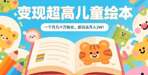 变现超高儿童绘本，一个月几十万粉丝，新玩法月入2W-创薯资源
