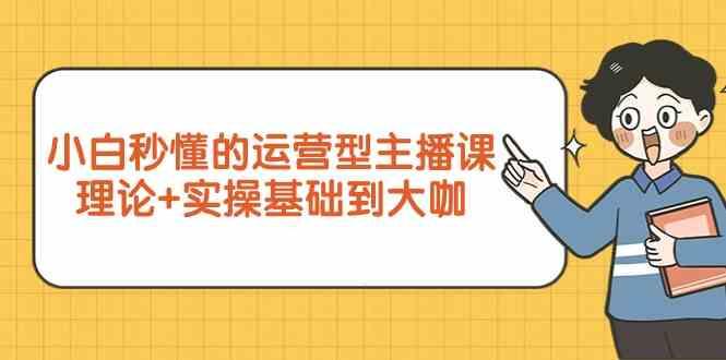 新手小白秒懂的运营型主播课，理论+实操基础到大咖(7节课)-创薯资源