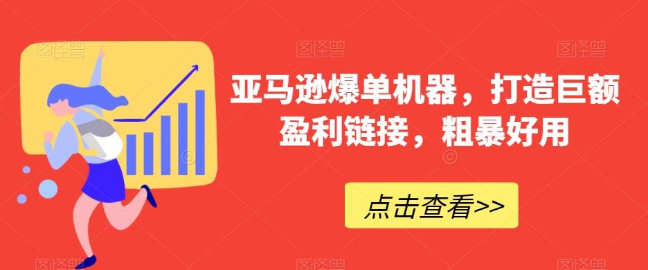亚马逊爆单机器，打造巨额盈利链接，粗暴好用-创薯资源