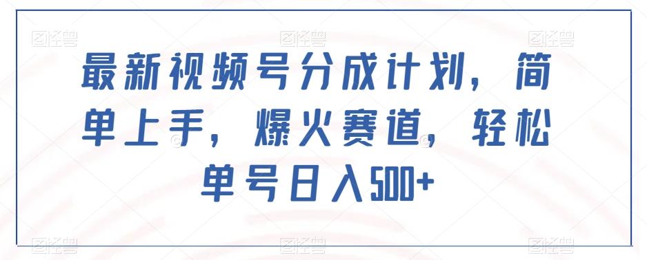 最新视频号分成计划，简单上手，爆火赛道，轻松单号日入500+-创薯资源