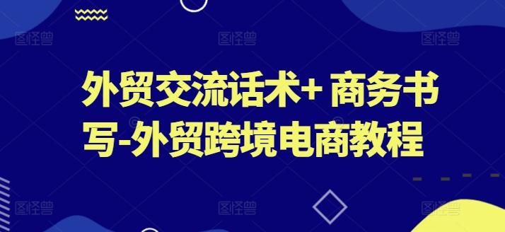 外贸交流话术+ 商务书写-外贸跨境电商教程-创薯资源