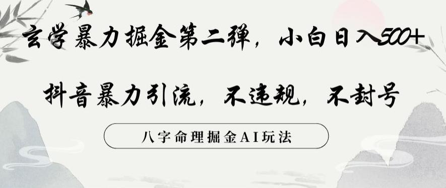 玄学暴力掘金第二弹，小白日入500+，抖音暴力引流，不违规，术封号，八字命理掘金AI玩法【揭秘】-创薯资源