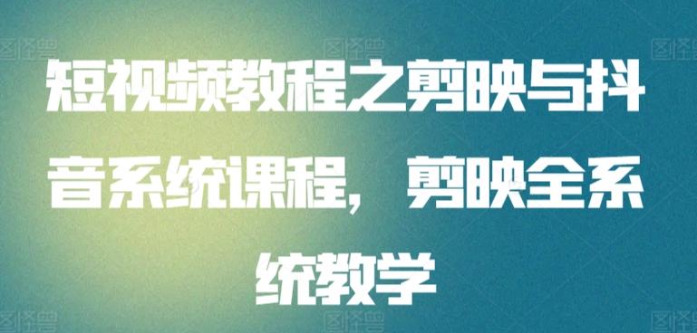 短视频教程之剪映与抖音系统课程，剪映全系统教学-创薯资源