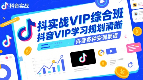 抖音实战VIP综合班，抖音VIP学习规划请晰抖音各种变现渠道-创薯资源