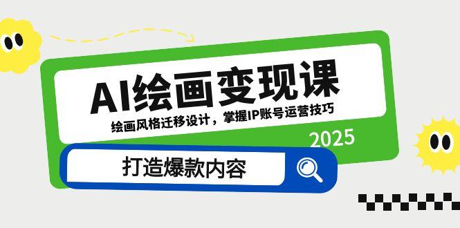 AI绘画变现课，绘画风格迁移设计，掌握IP账号运营技巧，打造爆款内容-创薯资源