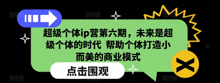 超级个体ip营第六期，未来是超级个体的时代  帮助个体打造小而美的商业模式-创薯资源