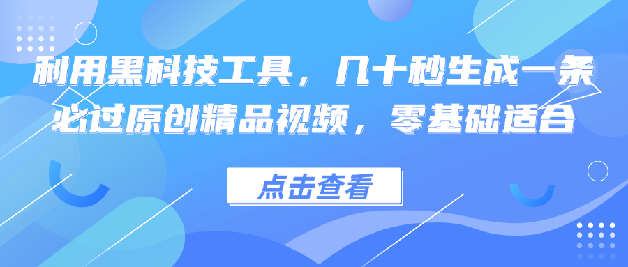 利用黑科技工具，几十秒生成一条必过原创精品视频，零基础适合-创薯资源