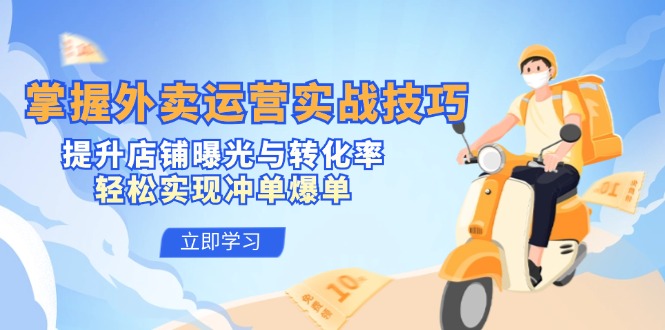 掌握外卖运营实战技巧，提升店铺曝光与转化率，轻松实现冲单爆单-创薯资源
