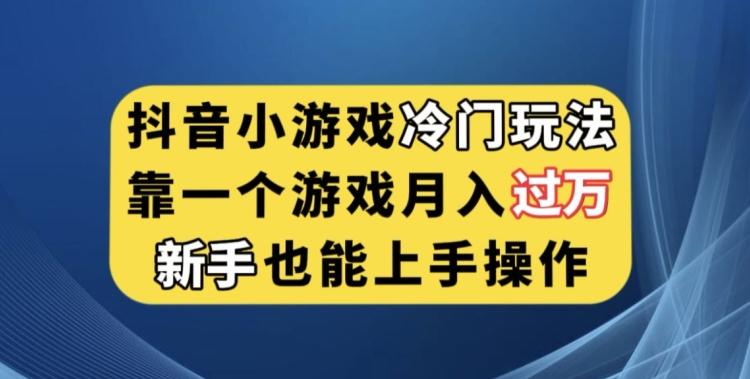 抖音小游戏冷门玩法，靠一个游戏月入过万，新手也能轻松上手【揭秘】-创薯资源