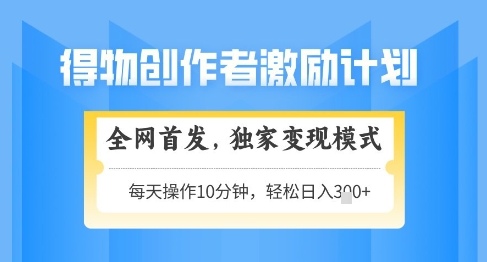 得物创作者激励，独家变现模式，轻松上手，日入3张+可矩阵，可放大【揭秘】-创薯资源