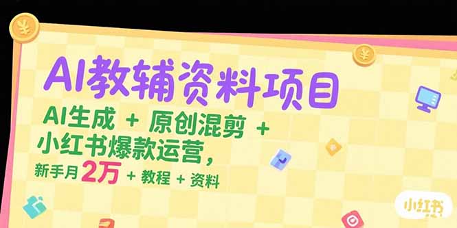 AI教辅资料项目，AI生成+原创混剪+小红书爆款运营，新手月入2万+教程+资料-创薯资源