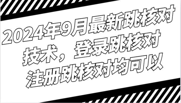 2024年9月最新跳核对技术，登录跳核对，注册跳核对均可以-创薯资源
