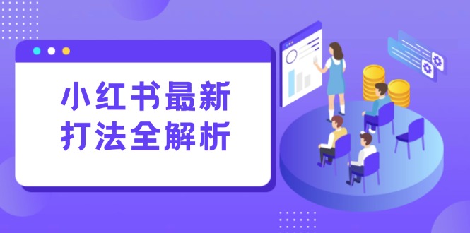 小红书最新打法线下课：笔记生产+评论运营，打造标准化流量增长引擎-创薯资源