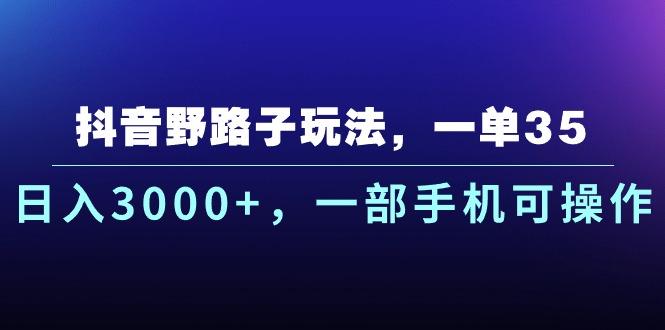 抖音野路子玩法，一单35.日入3000+，一部手机可操作-创薯资源